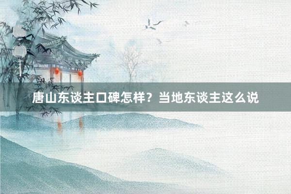 唐山东谈主口碑怎样？当地东谈主这么说
