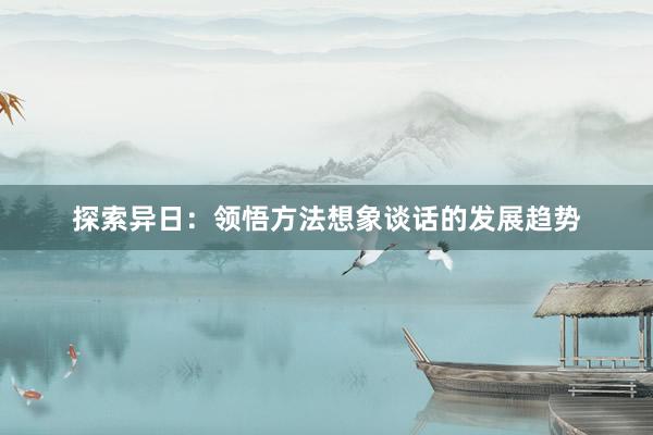 探索异日：领悟方法想象谈话的发展趋势
