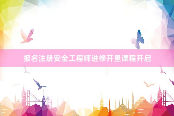 报名注册安全工程师进修开垦课程开启