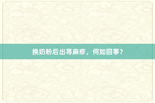 换奶粉后出荨麻疹，何如回事？