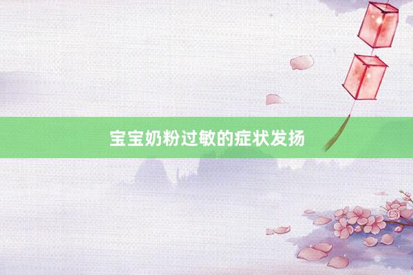 宝宝奶粉过敏的症状发扬