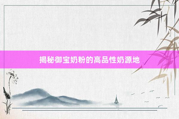 揭秘御宝奶粉的高品性奶源地
