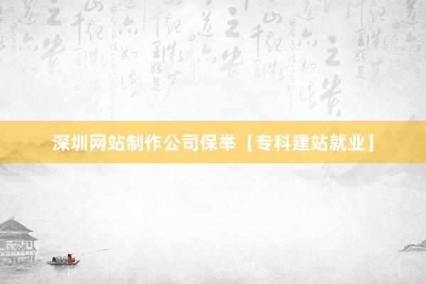 深圳网站制作公司保举【专科建站就业】