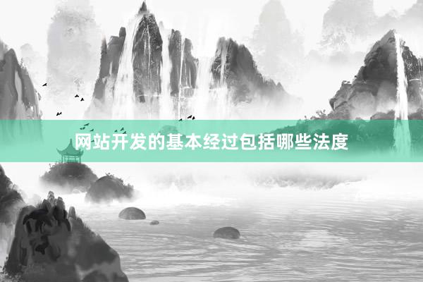 网站开发的基本经过包括哪些法度