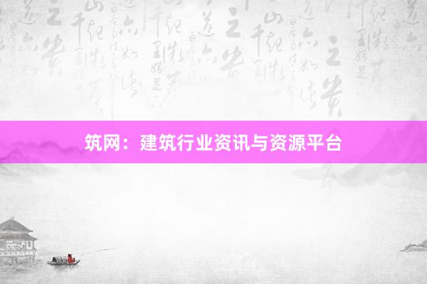 筑网：建筑行业资讯与资源平台