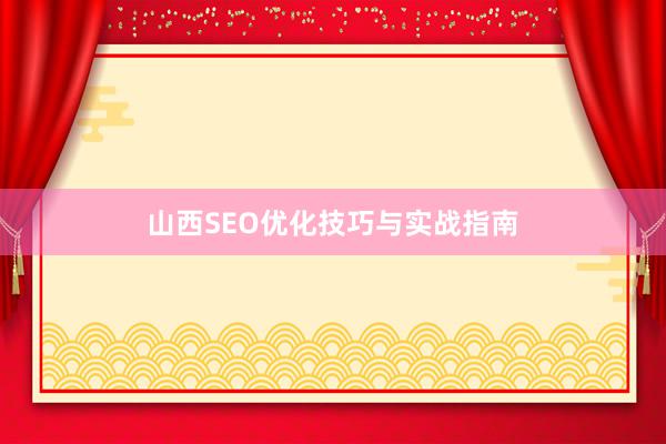山西SEO优化技巧与实战指南