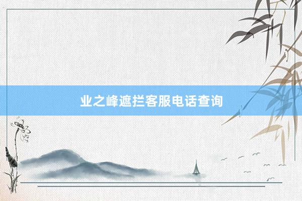 业之峰遮拦客服电话查询