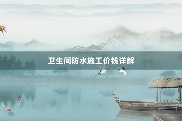 卫生间防水施工价钱详解