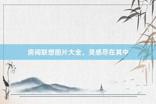 房间联想图片大全，灵感尽在其中