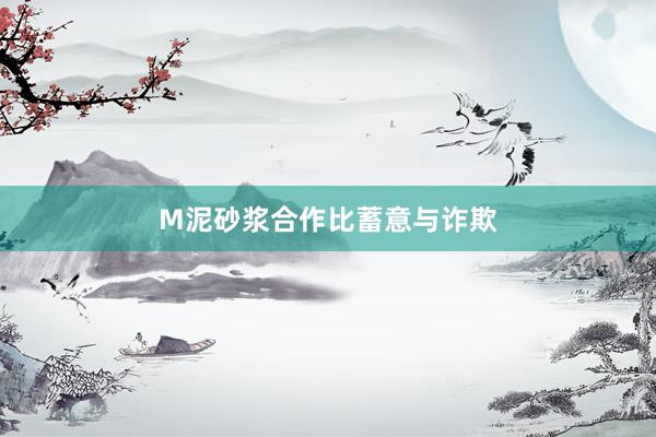 M泥砂浆合作比蓄意与诈欺