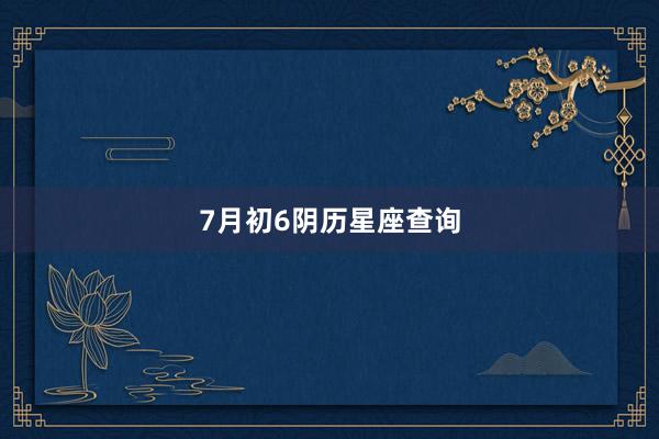 7月初6阴历星座查询